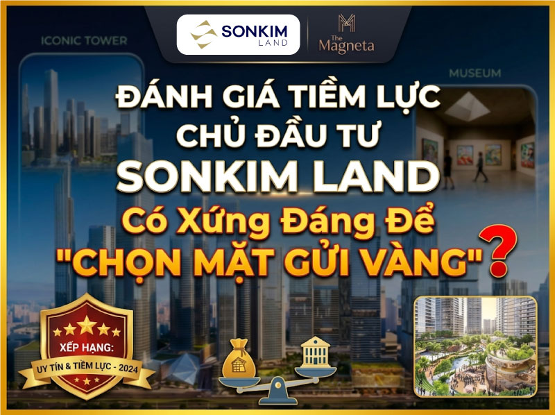Đánh Giá Tiềm Lực Chủ Đầu Tư The Magneta (SonKim Land): Có Xứng Đáng Để “Chọn Mặt Gửi Vàng”?